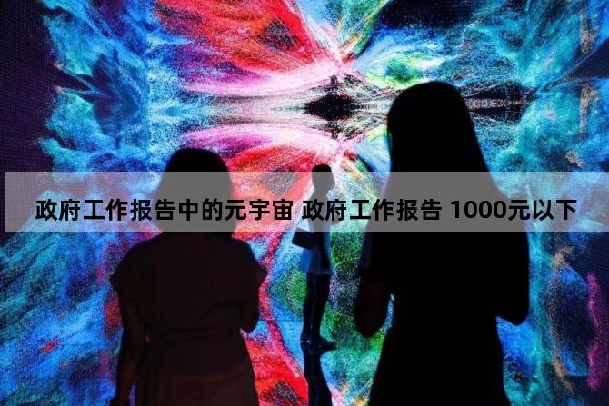 政府工作报告中的元宇宙 政府工作报告 1000元以下